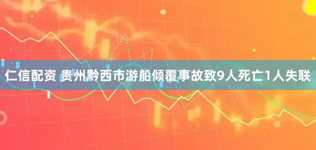 仁信配资 贵州黔西市游船倾覆事故致9人死亡1人失联