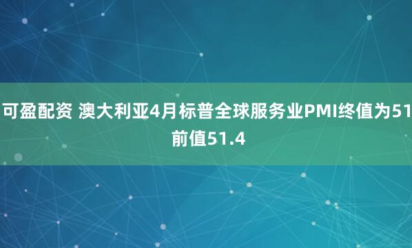 可盈配资 澳大利亚4月标普全球服务业PMI终值为51 前值51.4