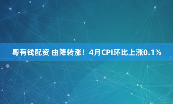 粤有钱配资 由降转涨！4月CPI环比上涨0.1%