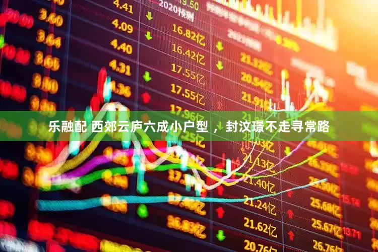 乐融配 西郊云庐六成小户型 ，封汶璟不走寻常路