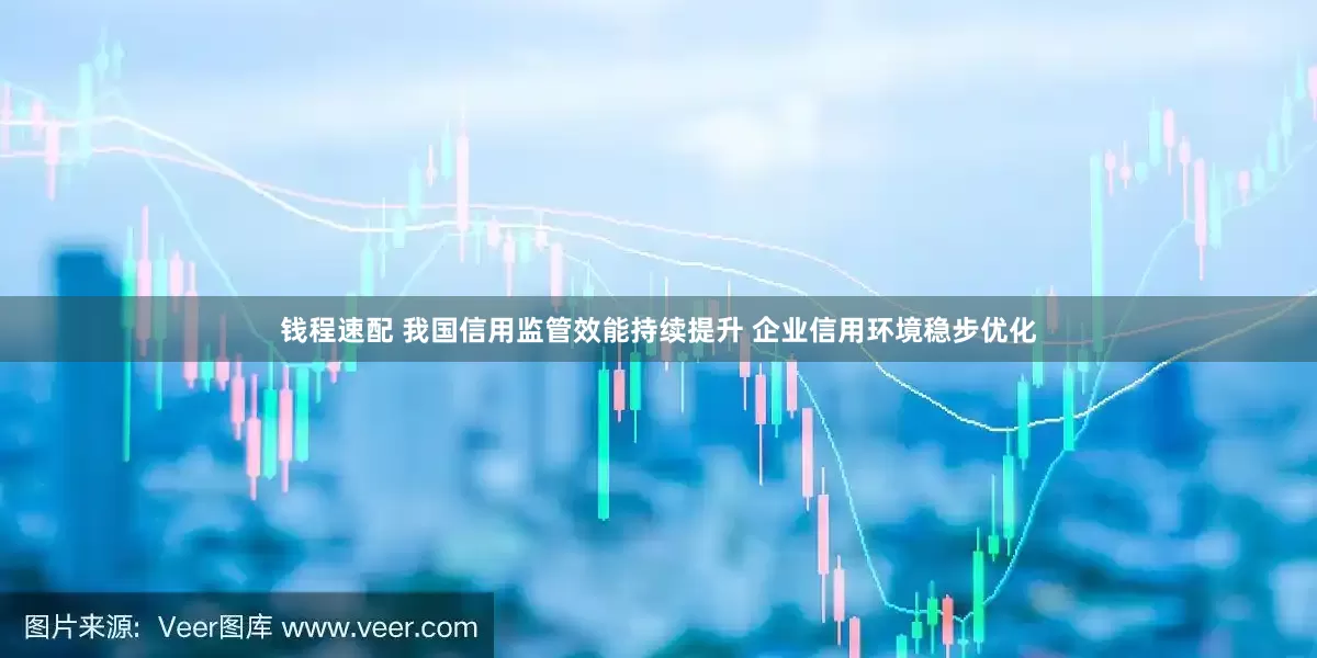 钱程速配 我国信用监管效能持续提升 企业信用环境稳步优化