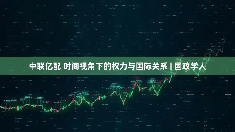中联亿配 时间视角下的权力与国际关系 | 国政学人