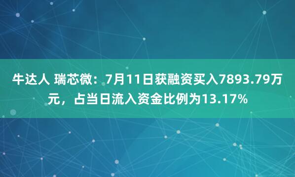 牛达人 瑞芯微：7月11日获融资买入7893.79万元，占当日流入资金比例为13.17%