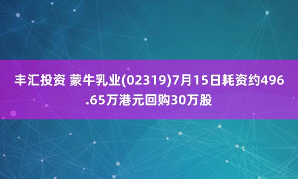 丰汇投资 蒙牛乳业(02319)7月15日耗资约496.65万港元回购30万股