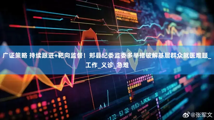 广证策略 持续跟进+靶向监督！郏县纪委监委多举措破解基层群众就医难题_工作_义诊_急难