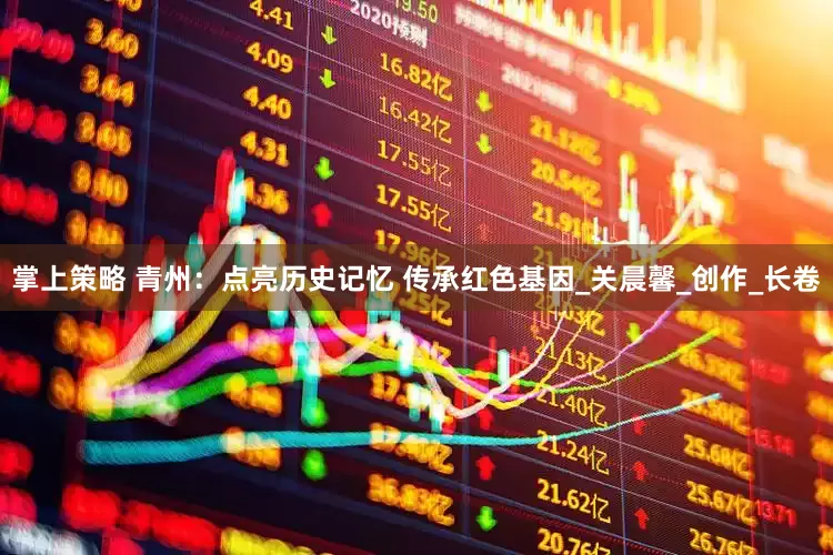 掌上策略 青州：点亮历史记忆 传承红色基因_关晨馨_创作_长卷