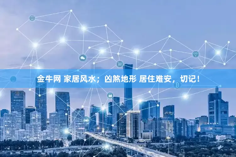 金牛网 家居风水；凶煞地形 居住难安，切记！