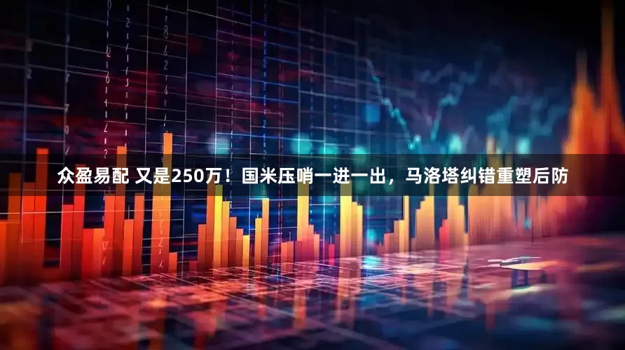 众盈易配 又是250万！国米压哨一进一出，马洛塔纠错重塑后防