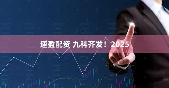 速盈配资 九科齐发！2025