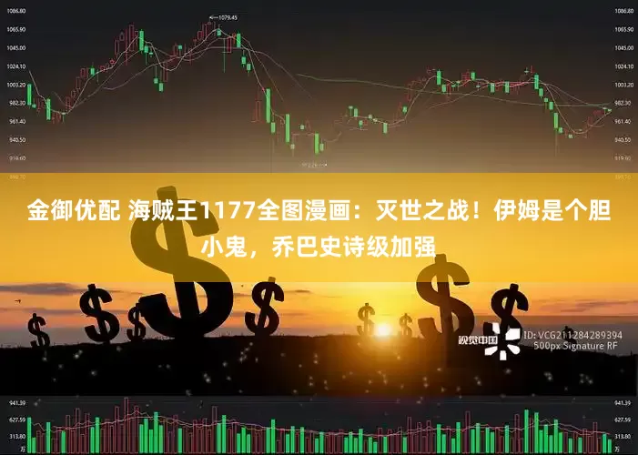 金御优配 海贼王1177全图漫画：灭世之战！伊姆是个胆小鬼，乔巴史诗级加强