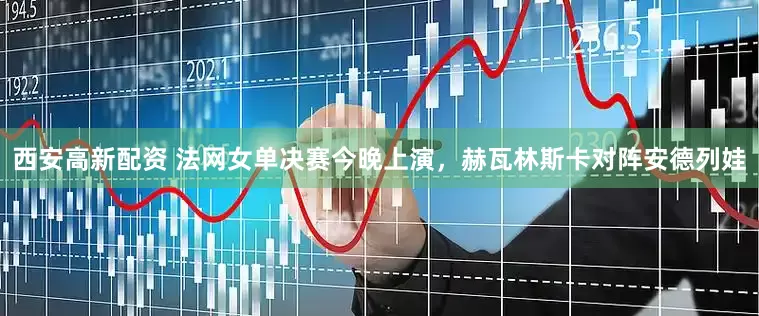 西安高新配资 法网女单决赛今晚上演，赫瓦林斯卡对阵安德列娃